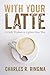 With Your Latte: A Little Wisdom to Lighten Your Way