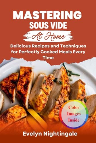Mastering Sous Vide at home: Delicious Recipes and Techniques for Perfectly Cooked Meals Every Time