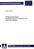  Religionssoziologie zwischen Theorie, Apologie und Kritik der Religion: Peter L. Bergers Theorieansatz in theologischer Perspektive (Europäische ... 23: Theology / Série 23: Théologie, Band 271)