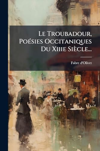 Le Troubadour, Poésies Occitaniques Du Xiiie Siècle... (French Edition)