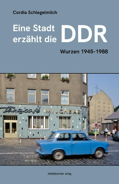 Eine Stadt erzählt die DDR: Wurzen 1945-1988