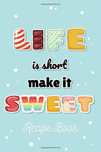 Life Is Short Make It Sweet Recipe Book: To Write In. Candy & Cookie Letter Design. Blank Favorite Recipe Journal With Custom Index. Sweet Recipe Keepsake Gift For Foodie, Baker, Dessert Lover.