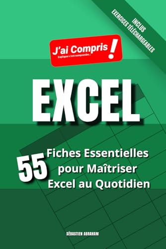 EXCEL - 55 Fiches Essentielles pour Maîtriser Excel au Quotidien: Le Guide Complet pour Débutants et Confirmés sur Excel: Maîtrisez les Formules, ... de...