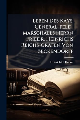 Leben Des Kays. General-feld-marschalls Herrn Friedr. Heinrichs Reichs-grafen Von Seckendorff