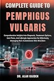 COMPLETE GUIDE TO PEMPHIGUS VULGARIS: Comprehensive Insights Into Diagnosis, Treatment Options, Care Plans, And Lifestyle Approaches For Effectively Managing Rare Autoimmune Skin Disorders