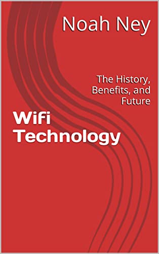 Wifi Technology: The History, Benefits, and Future eBook : Ney, Noah