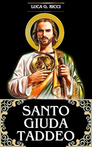  SANTO GIUDA TADDEO: Tre Potenti Novene, Liturgia, Coroncine e Suppliche di Emergenza per casi Disperati e Impossibili, Guarigione, e per la Provvidenza Finanziaria e Liberazione dai Debiti.