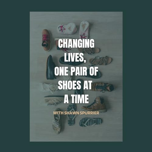 Changing Lives, One Pair of Shoes at a Time with Shawn Spurrier Podcast Por arte de portada