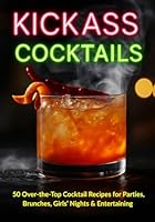KICKASS COCKTAILS: 50 Over-the-Top Cocktail Recipes for Parties, Brunches, Girls’ Nights & Entertaining (The Kickass Collection) B0F638TS2T Book Cover