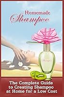 Homemade Shampoo: The Complete Guide To Creating Shampoo At Home For A Low Cost 1522822895 Book Cover