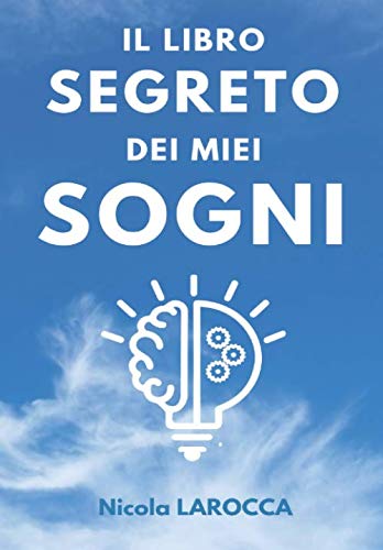 Il libro segreto dei miei sogni: Usa il potere della tua mente subconscia per ottenere ciò che vuoi e diventare quello che vuoi diventare.
