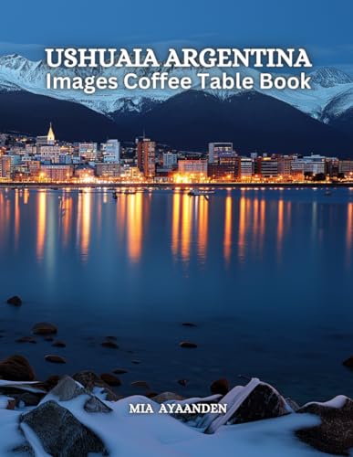 Ushuaia Argentina Images Coffee Table Book for All : Beautiful Pictures Tour Generated By AI for Rel