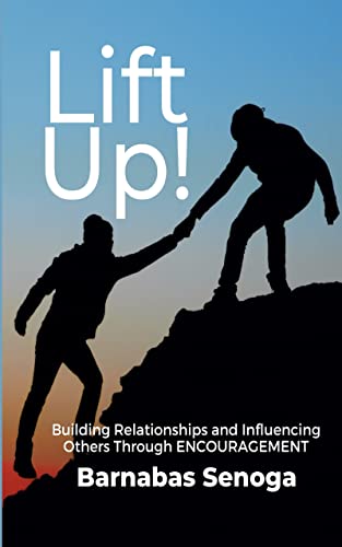 Lift Up!: Building Relationships and Influencing Others Through ENCOURAGEMENT