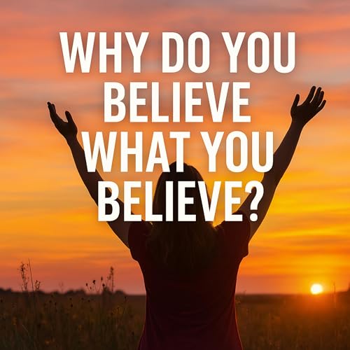 Why do you believe what you believe?