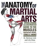 The Anatomy of Martial Arts: An Illustrated Guide to the Muscles Used for Each Strike, Kick, and...