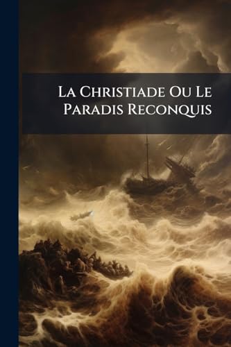 La Christiade Ou Le Paradis Reconquis: Pour Servir De Suite Au Paradis Perdu De Milton (French Edition)