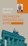 Die Wiedervereinigung 89/90: Ich war mittendrin - Johannes Gerster 