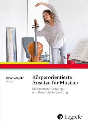 Körperorientierte Ansätze für Musiker: Methoden zur Leistungs– und Gesundheitsförderung