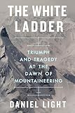 The White Ladder: Triumph and Tragedy at the Dawn of Mountaineering (English Edition)