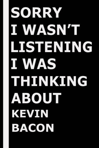 Sorry I wasn't listening I was thinking about Kevin Bacon: Composition Book Journal for Kevin Bacon Lovers