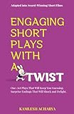 Engaging Short Plays With A Twist: One-Act Plays That Will Keep You Guessing. Surprise Endings That Will Shock and Delight.