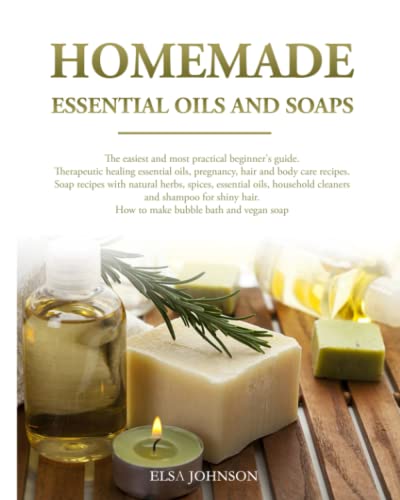 Homemade essential oils and soaps: The easiest and practical guide. Therapeutic healing oils, pregnancy, hair and body care recipes. Soap with natural ... spices, oils, household cleaners and shampoo.