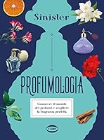 Profumologia. Conoscere il mondo dei profumi e scegliere la fragranza perfetta 8830902349 Book Cover