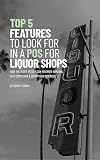 Top 5 Features to Look for in a POS for Liquor Shops: How the Right System Can Maximize Margins, Stay Compliant & Grow Your Business