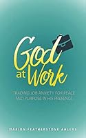 God at Work: Trading Job Anxiety for Peace and Purpose in His Presence 1732840911 Book Cover