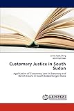 Customary Justice in South Sudan: Application of Customary Law in Statutory and Bench Courts in South Sudan/Jonglei State