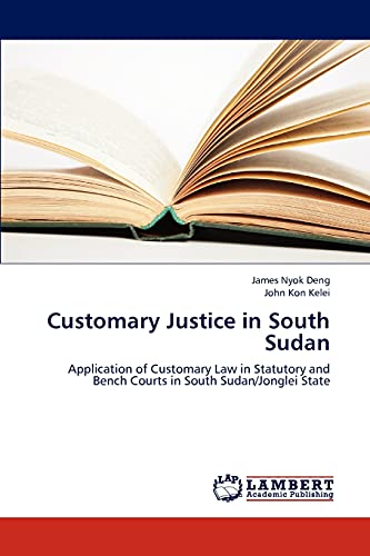 Customary Justice in South Sudan: Application of Customary Law in Statutory and Bench Courts in South Sudan/Jonglei State