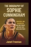 The Biography of Sophie Cunningham: Raw, Real, and Relentless: How She Fought Her Way into WNBA Greatness
