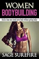 Women Bodybuilding: Build a Lean Sexy Toned Curvy Body Without Getting Bulky; Women Bodybuilding and Workouts for Women 1515360458 Book Cover