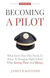 Becoming A Pilot (Second Edition): What Every New Pilot Needs To Know To Navigate Flight School While Saving Time And Money