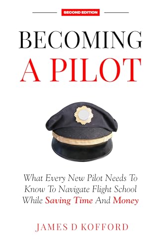 Becoming A Pilot (Second Edition): What Every New Pilot Needs To Know To Navigate Flight School While Saving Time And Money