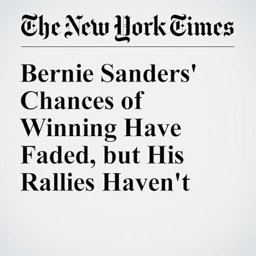 Bernie Sanders' Chances of Winning Have Faded, but His Rallies Haven't cover art