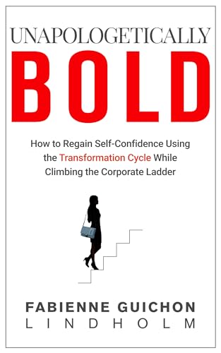 Unapologetically Bold : How To Regain Self- Confidence Using The Transformation Cycle While Climbing The Corporate Ladder