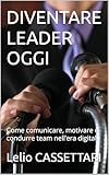 DIVENTARE LEADER OGGI : Come comunicare, motivare e condurre team nell’era digitale