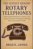 The Science Behind Rotary Telephones: Exploring the Mechanics, History, and Legacy of Circuit Switching Technology That Connected the World (HOW SCIENCE, TECHNOLOGY AND ENGINEERING WORKS)