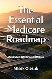 The Essential Medicare Roadmap: A Seniors Guide to Understanding Medicare