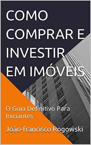 COMO COMPRAR E INVESTIR EM IMÓVEIS: O Guia Definitivo Para Inicia...