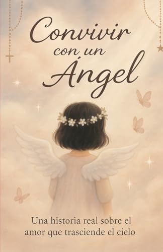 CONVIVIR CON UN ANGEL: Historia real del sobre el amor que trasciende del cielo