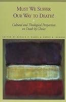 Must We Suffer Our Way to Death: Cultural and Theological Perspectives on Death by Choice 0870743937 Book Cover