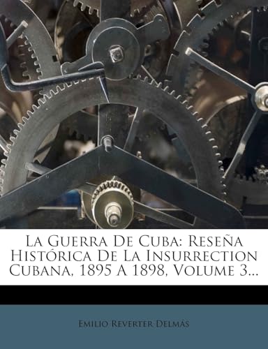 La Guerra de Cuba: Rese a Hist Rica de La Insurrection Cubana, 1895 a 1898, Volume 3... (Spanish Edition)