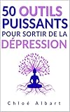  50 outils puissants pour sortir de la dépression: Méthodes concrètes et outils pratiques pour faire face à l\'anxiété, la bipolarité et au burn-out