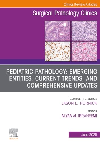 Pediatric Pathology: Emerging Entities, Current Trends, and Comprehensive Updates, An Issue of Surgical Pathology Clinics (The Clinics: Surgery, Volume 18-2)
