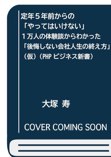 定年５年前からの「やってはいけない」　１万人の体験談からわかった「後悔しない会社人生の終え方」（仮） (PHPビジネス新書)