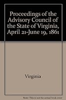 Proceedings of the Advisory Council of the State of Virginia, April 21-June 19, 1861 088490007X Book Cover