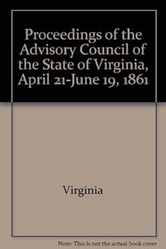 Proceedings of the Advisory Council of the State of Virginia, April 21-June 19, 1861