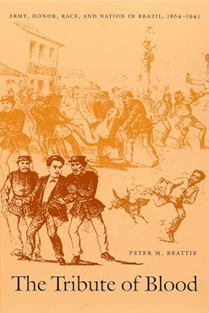 The Tribute of Blood: Army, Honor, Race, and Nation in Brazil, 1864–1945 book cover